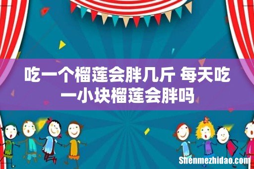 吃一个榴莲会胖几斤 每天吃一小块榴莲会胖吗
