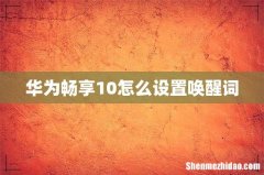 华为畅享10怎么设置唤醒词