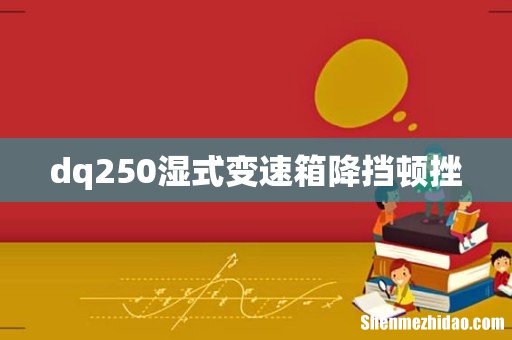 dq250湿式变速箱降挡顿挫