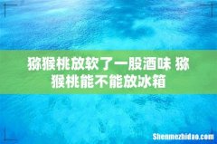 猕猴桃放软了一股酒味 猕猴桃能不能放冰箱