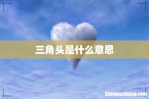 三角头是什么意思