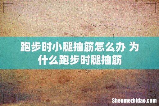 跑步时小腿抽筋怎么办 为什么跑步时腿抽筋
