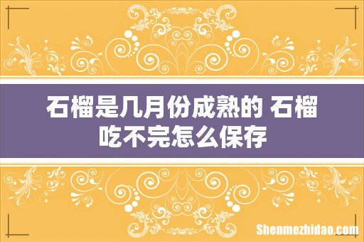 石榴是几月份成熟的 石榴吃不完怎么保存