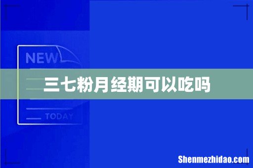 三七粉月经期可以吃吗