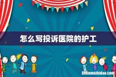 怎么写投诉医院的护工