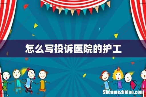 怎么写投诉医院的护工