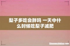 梨子多吃会胖吗 一天中什么时候吃梨子减肥
