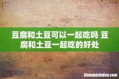 豆腐和土豆可以一起吃吗 豆腐和土豆一起吃的好处
