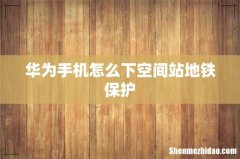 华为手机怎么下空间站地铁保护