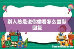 别人总是说你偷看怎么幽默回复