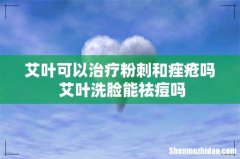 艾叶可以治疗粉刺和痤疮吗 艾叶洗脸能祛痘吗
