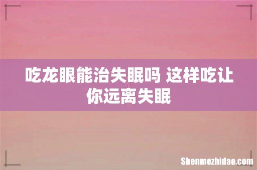 吃龙眼能治失眠吗 这样吃让你远离失眠