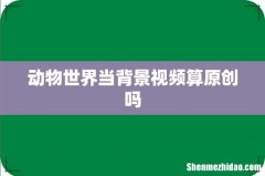 动物世界当背景视频算原创吗