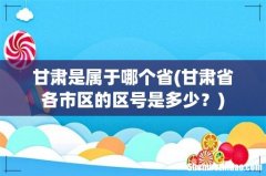 甘肃省各市区的区号是多少？ 甘肃是属于哪个省