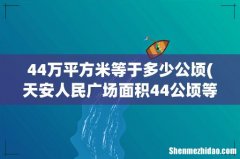 天安人民广场面积44公顷等于多少平方千米 44万平方米等于多少公顷
