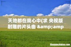 求 央视版射雕的片头曲 &amp;lt;&amp;lt;天地都在我心中&amp;gt;&amp;gt; 下载是腾格尔唱
