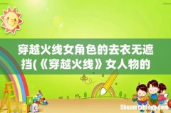 《穿越火线》女人物的裙子是什么？ 穿越火线女角色的去衣无遮挡