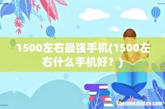 1500左右什么手机好？ 1500左右最强手机