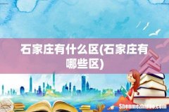 石家庄有哪些区 石家庄有什么区