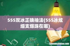 555冰炫细支爆珠在哪 555双冰正确抽法