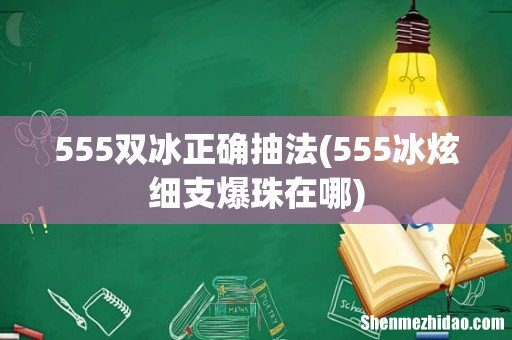 555冰炫细支爆珠在哪 555双冰正确抽法
