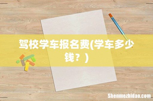 学车多少钱? 驾校学车报名费