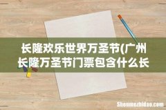 广州长隆万圣节门票包含什么长隆万圣节门票 长隆欢乐世界万圣节