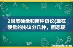 现在硬盘的协议分几种，固态硬盘好吗，有什么缺点- 2固态硬盘和两种协议