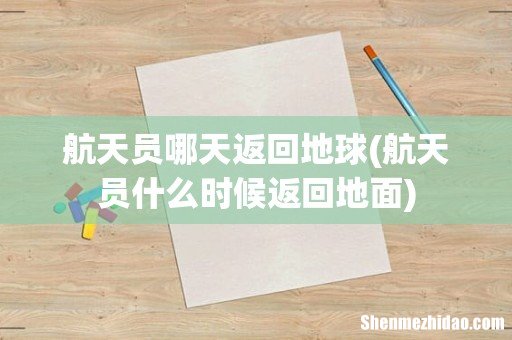 航天员什么时候返回地面 航天员哪天返回地球