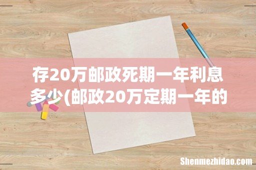 邮政20万定期一年的利息是多少 存20万邮政死期一年利息多少