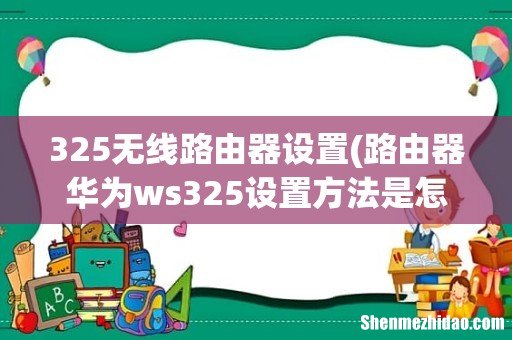 路由器华为ws325设置方法是怎样的 325无线路由器设置
