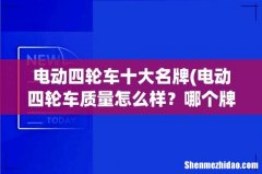 电动四轮车质量怎么样？哪个牌子的比较靠谱 电动四轮车十大名牌