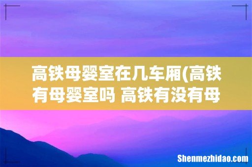 高铁有母婴室吗 高铁有没有母婴室 高铁母婴室在几车厢