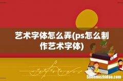 ps怎么制作艺术字体 艺术字体怎么弄