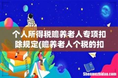 赡养老人个税的扣除规定是什么 个人所得税赡养老人专项扣除规定