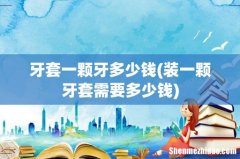 装一颗牙套需要多少钱 牙套一颗牙多少钱