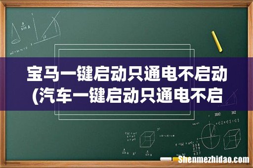 汽车一键启动只通电不启动的原因 宝马一键启动只通电不启动