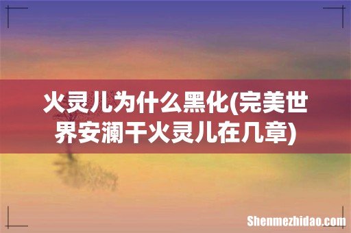 完美世界安澜干火灵儿在几章 火灵儿为什么黑化