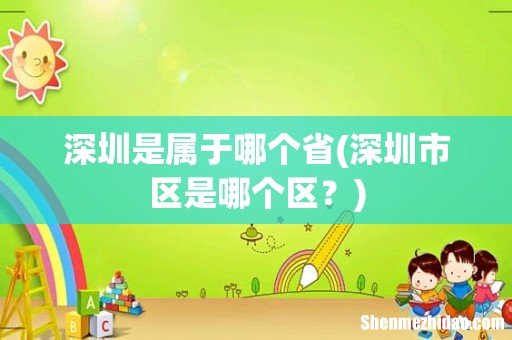 深圳市区是哪个区? 深圳是属于哪个省