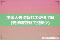 去沙特劳务工资多少 中国人去沙特打工受得了吗
