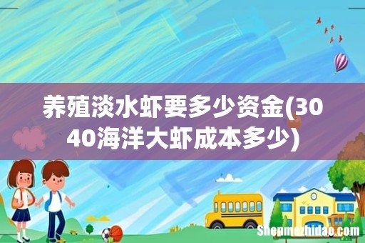 3040海洋大虾成本多少 养殖淡水虾要多少资金