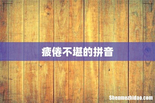疲倦不堪的拼音
