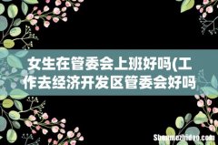 工作去经济开发区管委会好吗 女生在管委会上班好吗