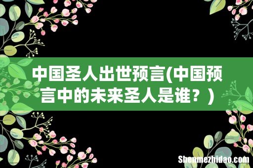 中国预言中的未来圣人是谁？ 中国圣人出世预言