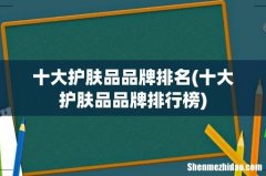 十大护肤品品牌排行榜 十大护肤品品牌排名