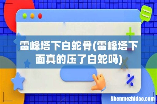 雷峰塔下面真的压了白蛇吗 雷峰塔下白蛇骨