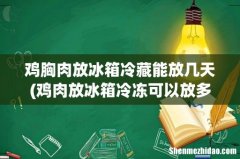 鸡肉放冰箱冷冻可以放多久 鸡胸肉放冰箱冷藏能放几天
