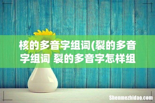 裂的多音字组词 裂的多音字怎样组词 核的多音字组词