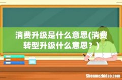 消费转型升级什么意思？ 消费升级是什么意思