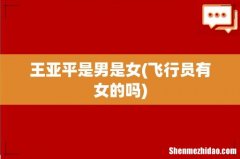 飞行员有女的吗 王亚平是男是女